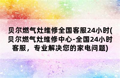 贝尔燃气灶维修全国客服24小时(贝尔燃气灶维修中心-全国24小时客服，专业解决您的家电问题)