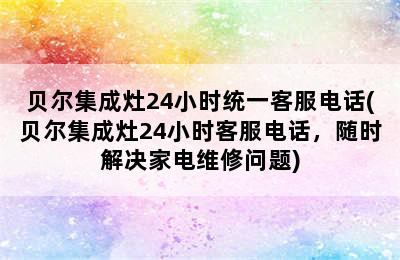 贝尔集成灶24小时统一客服电话(贝尔集成灶24小时客服电话，随时解决家电维修问题)