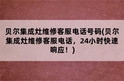 贝尔集成灶维修客服电话号码(贝尔集成灶维修客服电话，24小时快速响应！)