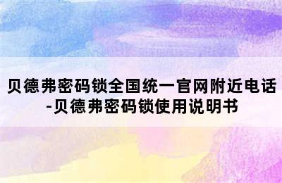 贝德弗密码锁全国统一官网附近电话-贝德弗密码锁使用说明书