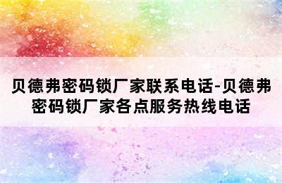 贝德弗密码锁厂家联系电话-贝德弗密码锁厂家各点服务热线电话