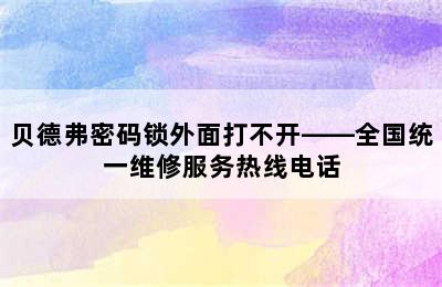 贝德弗密码锁外面打不开——全国统一维修服务热线电话