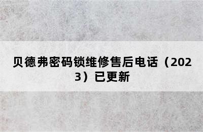 贝德弗密码锁维修售后电话（2023）已更新