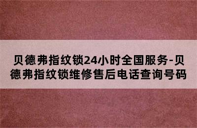 贝德弗指纹锁24小时全国服务-贝德弗指纹锁维修售后电话查询号码