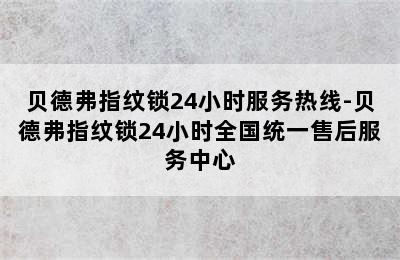 贝德弗指纹锁24小时服务热线-贝德弗指纹锁24小时全国统一售后服务中心