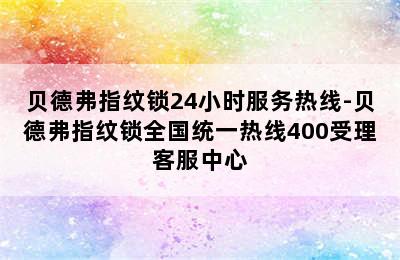 贝德弗指纹锁24小时服务热线-贝德弗指纹锁全国统一热线400受理客服中心