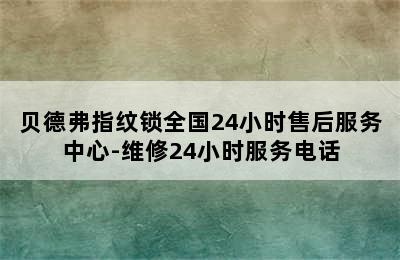 贝德弗指纹锁全国24小时售后服务中心-维修24小时服务电话