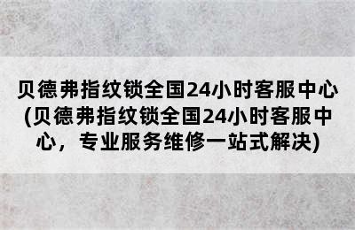 贝德弗指纹锁全国24小时客服中心(贝德弗指纹锁全国24小时客服中心，专业服务维修一站式解决)