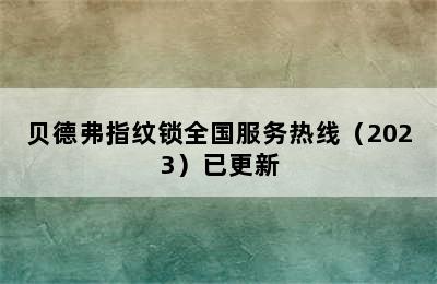 贝德弗指纹锁全国服务热线（2023）已更新