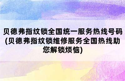 贝德弗指纹锁全国统一服务热线号码(贝德弗指纹锁维修服务全国热线助您解锁烦恼)