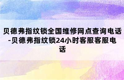 贝德弗指纹锁全国维修网点查询电话-贝德弗指纹锁24小时客服客服电话