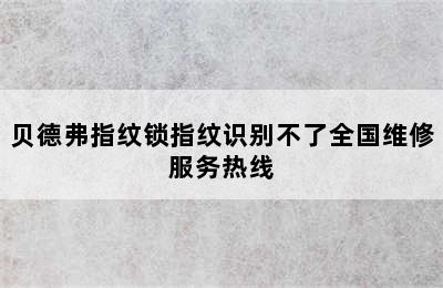 贝德弗指纹锁指纹识别不了全国维修服务热线