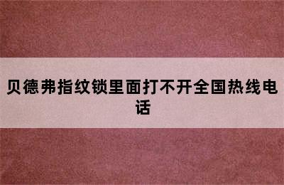 贝德弗指纹锁里面打不开全国热线电话