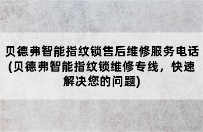 贝德弗智能指纹锁售后维修服务电话(贝德弗智能指纹锁维修专线，快速解决您的问题)