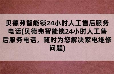 贝德弗智能锁24小时人工售后服务电话(贝德弗智能锁24小时人工售后服务电话，随时为您解决家电维修问题)