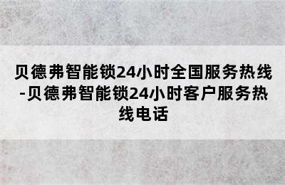 贝德弗智能锁24小时全国服务热线-贝德弗智能锁24小时客户服务热线电话