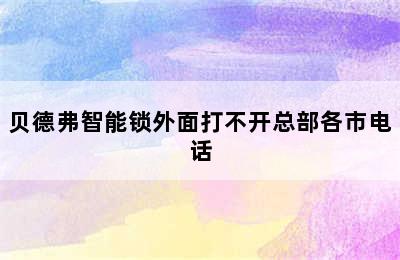 贝德弗智能锁外面打不开总部各市电话