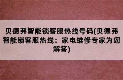 贝德弗智能锁客服热线号码(贝德弗智能锁客服热线：家电维修专家为您解答)