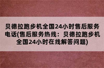 贝德拉跑步机全国24小时售后服务电话(售后服务热线：贝德拉跑步机全国24小时在线解答问题)