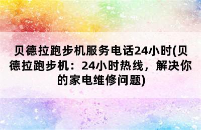 贝德拉跑步机服务电话24小时(贝德拉跑步机：24小时热线，解决你的家电维修问题)