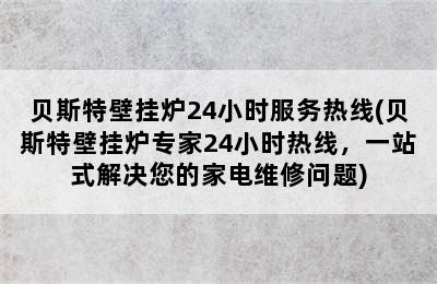 贝斯特壁挂炉24小时服务热线(贝斯特壁挂炉专家24小时热线，一站式解决您的家电维修问题)