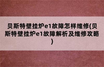 贝斯特壁挂炉e1故障怎样维修(贝斯特壁挂炉e1故障解析及维修攻略)