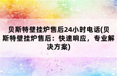 贝斯特壁挂炉售后24小时电话(贝斯特壁挂炉售后：快速响应，专业解决方案)