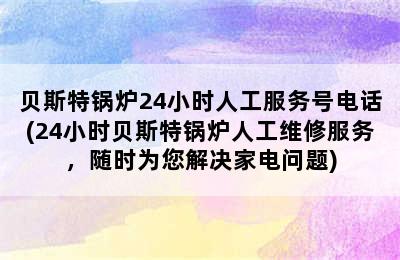 贝斯特锅炉24小时人工服务号电话(24小时贝斯特锅炉人工维修服务，随时为您解决家电问题)