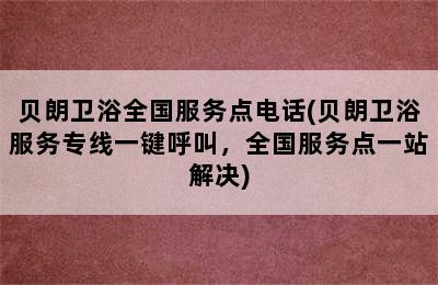 贝朗卫浴全国服务点电话(贝朗卫浴服务专线一键呼叫，全国服务点一站解决)