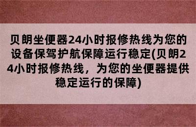 贝朗坐便器24小时报修热线为您的设备保驾护航保障运行稳定(贝朗24小时报修热线，为您的坐便器提供稳定运行的保障)