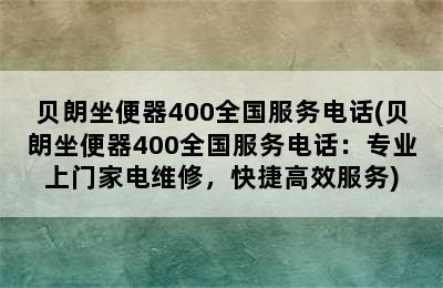 贝朗坐便器400全国服务电话(贝朗坐便器400全国服务电话：专业上门家电维修，快捷高效服务)