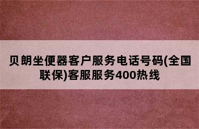 贝朗坐便器客户服务电话号码(全国联保)客服服务400热线