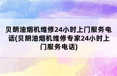 贝朗油烟机维修24小时上门服务电话(贝朗油烟机维修专家24小时上门服务电话)