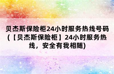 贝杰斯保险柜24小时服务热线号码(【贝杰斯保险柜】24小时服务热线，安全有我相随)