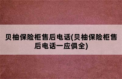 贝柚保险柜售后电话(贝柚保险柜售后电话一应俱全)