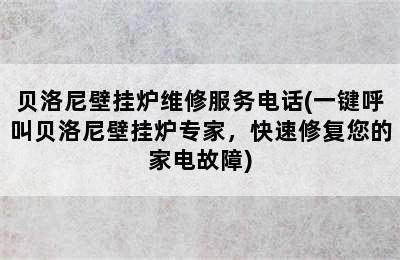 贝洛尼壁挂炉维修服务电话(一键呼叫贝洛尼壁挂炉专家，快速修复您的家电故障)