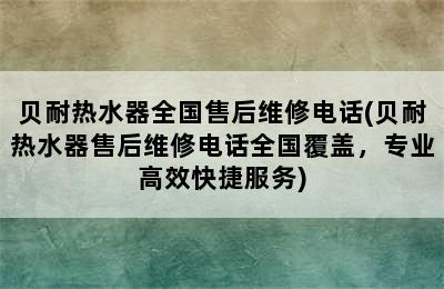 贝耐热水器全国售后维修电话(贝耐热水器售后维修电话全国覆盖，专业高效快捷服务)