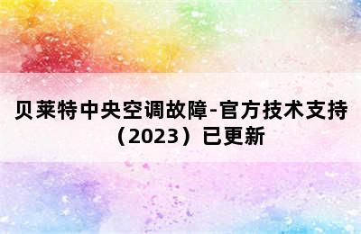 贝莱特中央空调故障-官方技术支持（2023）已更新