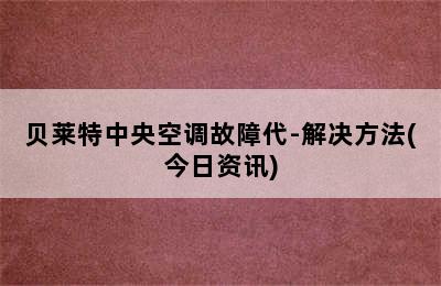 贝莱特中央空调故障代-解决方法(今日资讯)