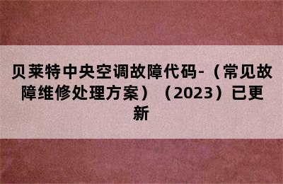 贝莱特中央空调故障代码-（常见故障维修处理方案）（2023）已更新