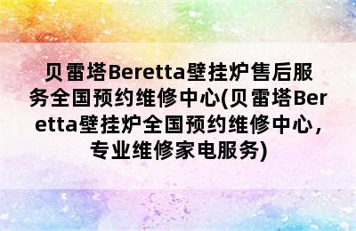 贝雷塔Beretta壁挂炉售后服务全国预约维修中心(贝雷塔Beretta壁挂炉全国预约维修中心，专业维修家电服务)