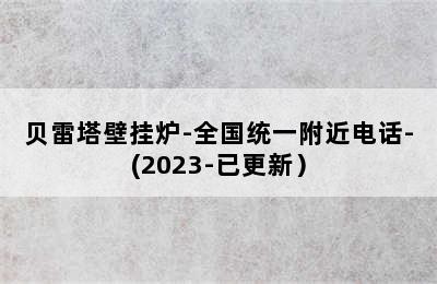 贝雷塔壁挂炉-全国统一附近电话-(2023-已更新）