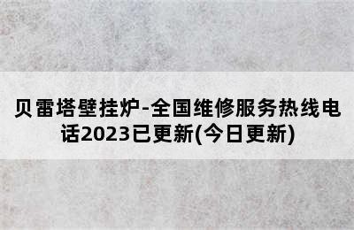 贝雷塔壁挂炉-全国维修服务热线电话2023已更新(今日更新)