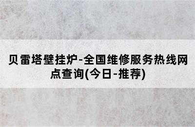 贝雷塔壁挂炉-全国维修服务热线网点查询(今日-推荐)