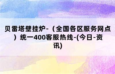 贝雷塔壁挂炉-（全国各区服务网点）统一400客服热线-(今日-资讯)