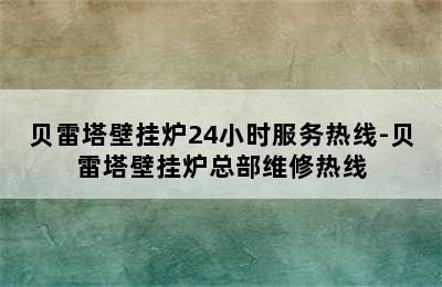 贝雷塔壁挂炉24小时服务热线-贝雷塔壁挂炉总部维修热线