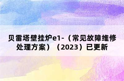 贝雷塔壁挂炉e1-（常见故障维修处理方案）（2023）已更新