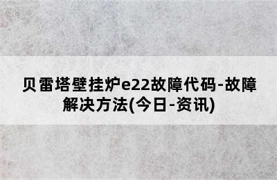 贝雷塔壁挂炉e22故障代码-故障解决方法(今日-资讯)