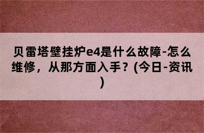 贝雷塔壁挂炉e4是什么故障-怎么维修，从那方面入手？(今日-资讯)