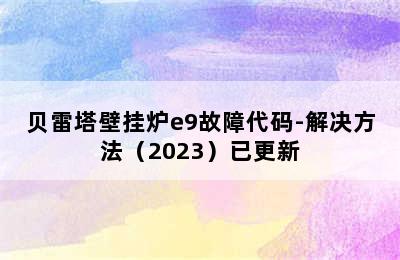 贝雷塔壁挂炉e9故障代码-解决方法（2023）已更新